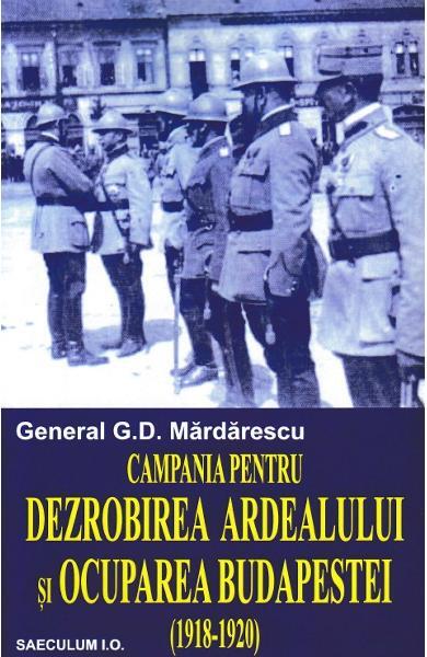Campania pentru dezrobirea Ardealului si ocuparea Budapestei - G.D. Mardarescu - Saeculum