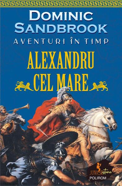 Aventuri în timp: Alexandru cel Mare - Dominic Sandbrook - Polirom