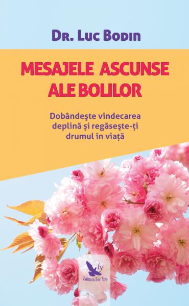 Mesajele ascunse ale bolilor. Dobândește vindecarea deplină și regăsește-ți drumul în viață - Luc Bodin - For You