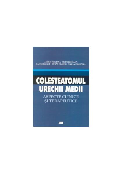 Colesteatomul urechii medii. Aspecte clinice şi terapeutice - Andrei Buruiană, Nicolae Mustăţea, Mihai Buruiană, Traian Ataman - All