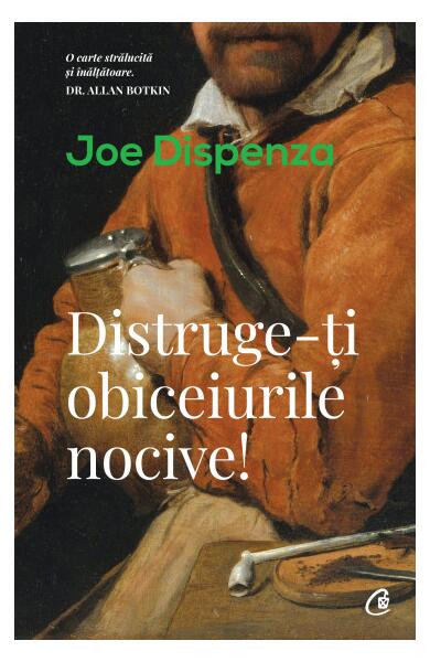 Distruge-ţi obiceiurile nocive! - Paperback brosat - Joe Dispenza - Curtea Veche