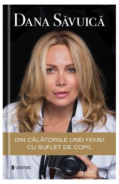 Din călătoriile unei femei cu suflet de copil - Dana Săvuică - Univers