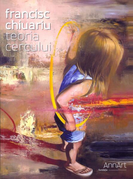 Teoria cercului: Teoria cercului (catalog expoziţie) - Francisc Chiuariu - AnnArt