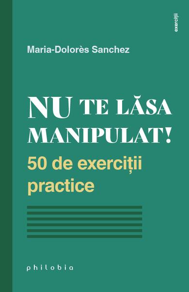 Nu te lăsa manipulat. 50 de exerciții practice - Maria-Dolorès Sanchez - Philobia