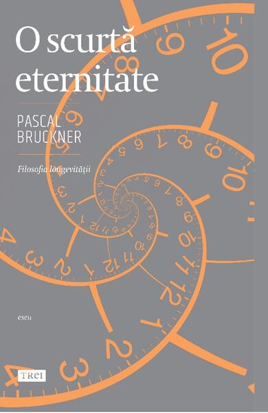 O scurtă eternitate. Filosofia longevității - Pascal Bruckner - Trei