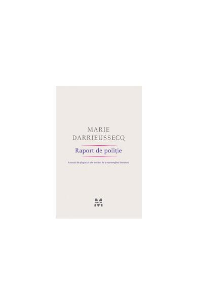Raport de poliţie. Acuzaţii de plagiat şi alte moduri de a supraveghea literatura - Marie Darrieussecq - Pandora M