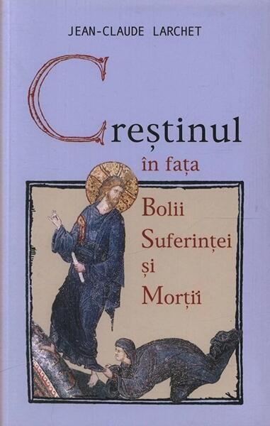 Creştinul în faţa bolii, suferinţei şi morţii - Jean-Claude Larchet - Sophia