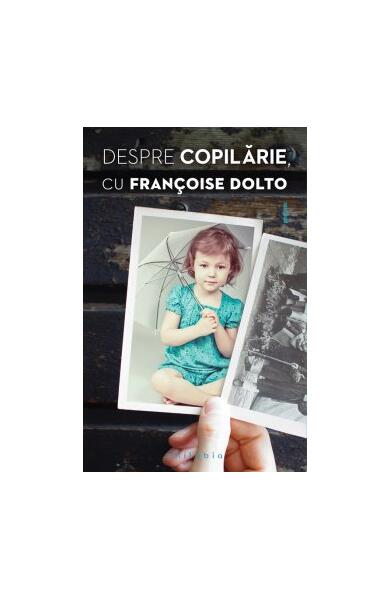 Despre copilărie - Francoise Dolto - Philobia