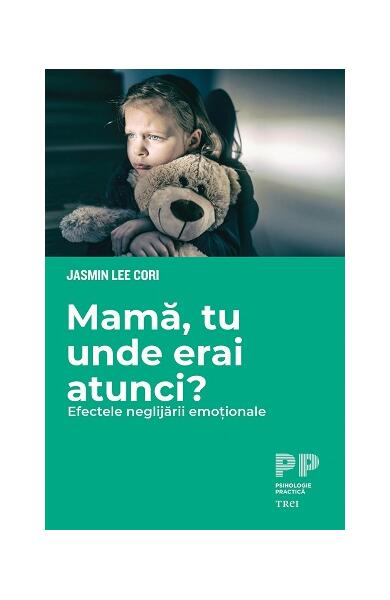 Mamă, tu unde erai atunci? Efectele neglijării emoționale - Jasmine Lee Cori - Trei