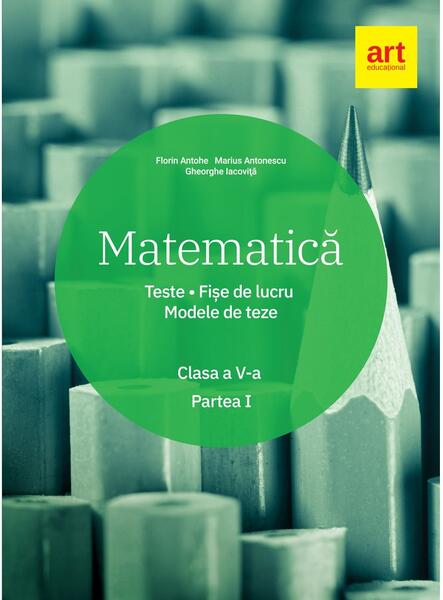 Matematică. Clasa a V-a. Semestrul 1. Teste. Fișe de lucru. Modele de teze - Florin Antohe, Marius Antonescu, Gheorghe Iacoviță - Art Klett