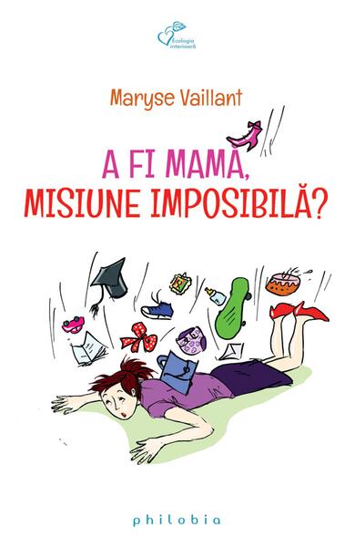 A fi mamă, misiune imposibilă ? - Maryse Vaillant - Philobia