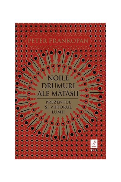 Noile drumuri ale mătăsii. Prezentul și viitorul lumii - Peter Frankopan - Trei