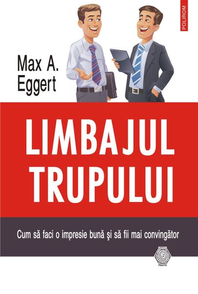 Limbajul trupului. Cum să faci o impresie bună și să fii mai convingător - Max A. Eggert - Polirom