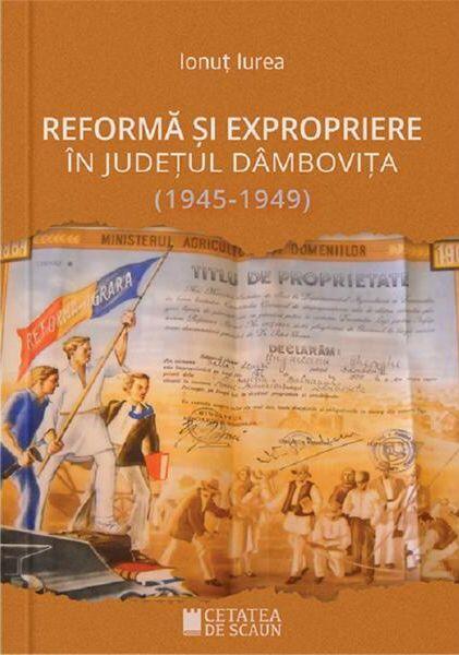 Reforma și expropriere în județul Dâmbovița (1945-1949) - Ionuț Iurea - Cetatea de Scaun