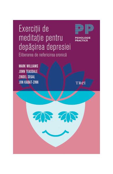 Exerciţii de meditaţie pentru depăşirea depresiei. Eliberarea de nefericirea cronică - John Teasdale, Jon Kabat-Zinn, Mark Williams, Zindel Segal - Trei