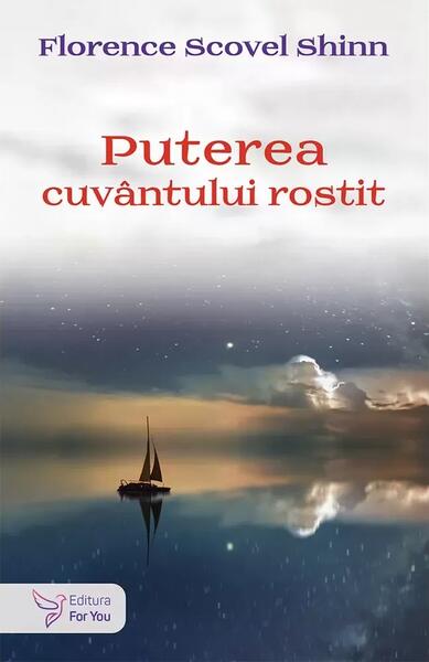 Puterea cuvântului rostit și alte scrieri - Florence Scovel Shinn - For You