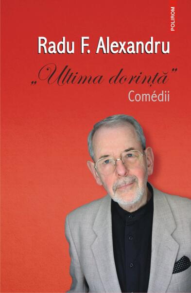 Ultima dorinţă. Comedii - F. Alexandru Radu - Polirom