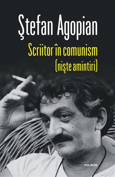 Scriitor în comunism (niște amintiri) - Ștefan Agopian - Polirom