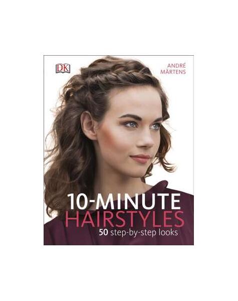 10-Minute Hairstyles: 50 Step-by-Step Looks - Andre Martens - DK Publishing (Dorling Kindersley)