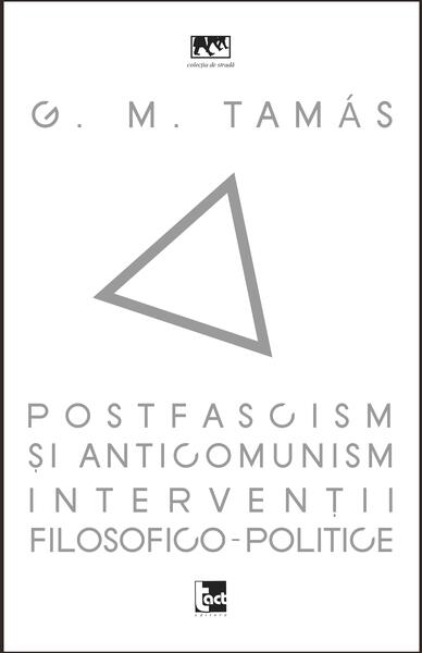 Postfascism și anticomunism. Intervenții filosofico-politice - G. M. Tamás - Tact