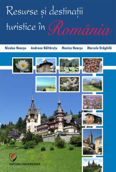 Resurse şi destinaţii turistice în România - Monica Neacşu, Nicolae Neacşu, Andreea Băltărețu, Marcela Drăghilă - Universitară