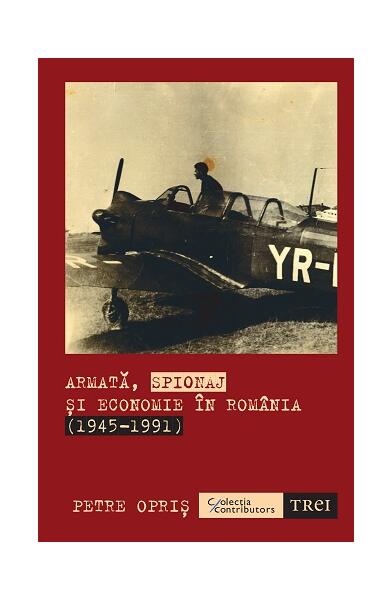Armată, spionaj și economie în România (1945-1991) - Petre Opriș