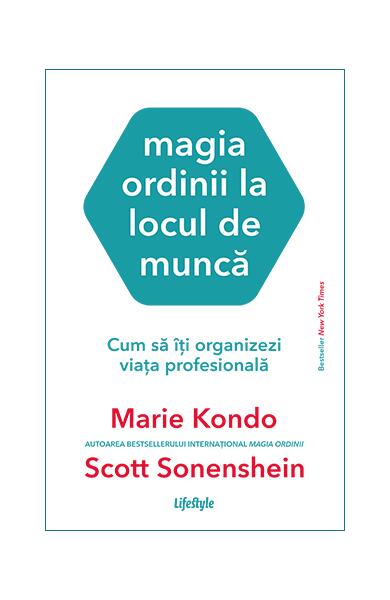 Magia ordinii la locul de muncă. Cum să îți organizezi viața profesională - Marie Kondo, Scott Sonenshein - Lifestyle