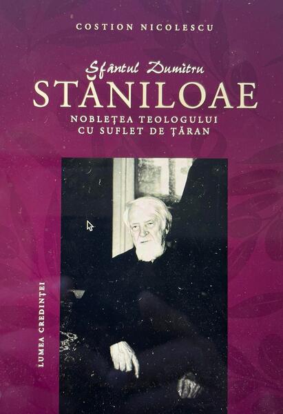 Sfântul Dumitru Stăniloae - Noblețea teologului cu suflet de țăran - Paperback brosat - Lumea credinţei