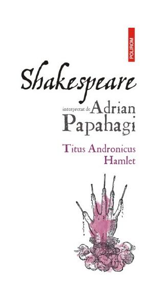 Shakespeare interpretat de Adrian Papahagi. Ediția a II-a - Adrian Papahagi - Polirom
