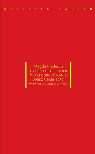 Utopie și heterotopie în arta din România anilor 1950-1970. Variațiile canonului artistic - Magda Predescu - Idea Design