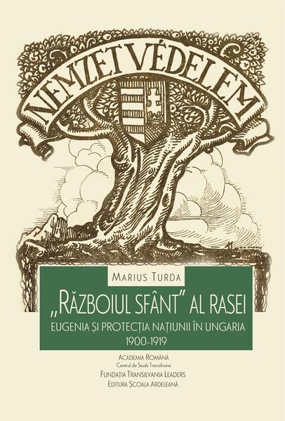 „Războiul sfânt” al rasei: eugenia și protecția națiunii în Ungaria. 1900-1919 - Marius Turda - Școala Ardeleană