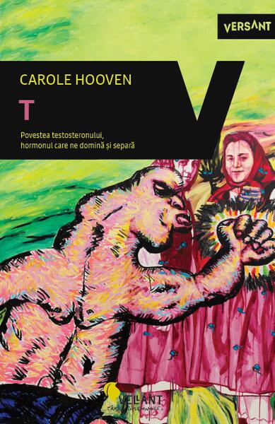 T. Povestea Testosteronului, hormonul care  ne domină și separă - Carole Hooven - Vellant
