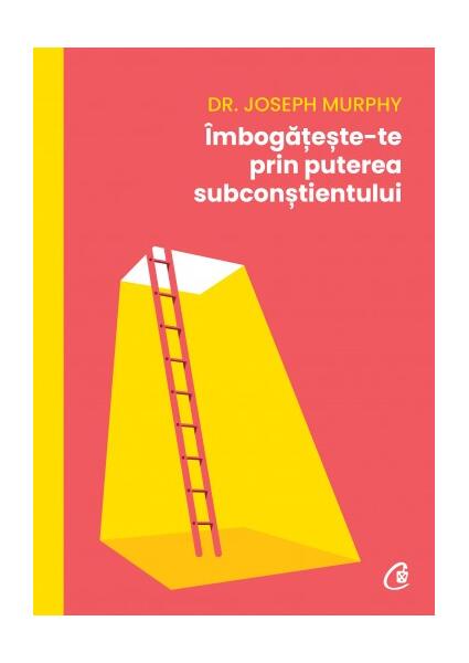 Îmbogățește-te prin puterea subconștientului - Dr. Joseph Murphy - Curtea Veche