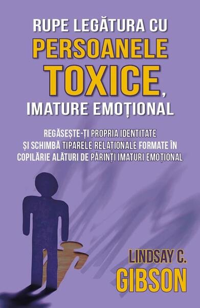 Rupe legătura cu persoanele toxice, imature emoțional - Lindsay C. Gibson - Herald