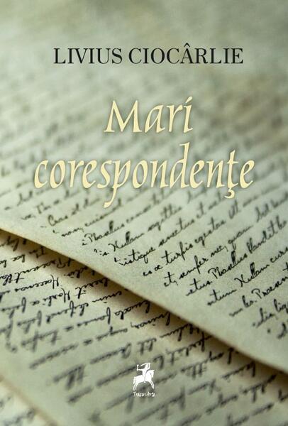 Mari corespondențe - Livius Ciocârlie - Tracus Arte