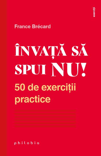 Învață să spui NU. 50 de exerciții practice - France Brécard - Philobia