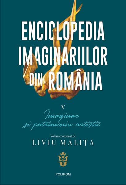 Enciclopedia imaginariilor din România. (Vol. 5) Imaginar și patrimoniu artistic - Corin Braga, Liviu Malița - Polirom