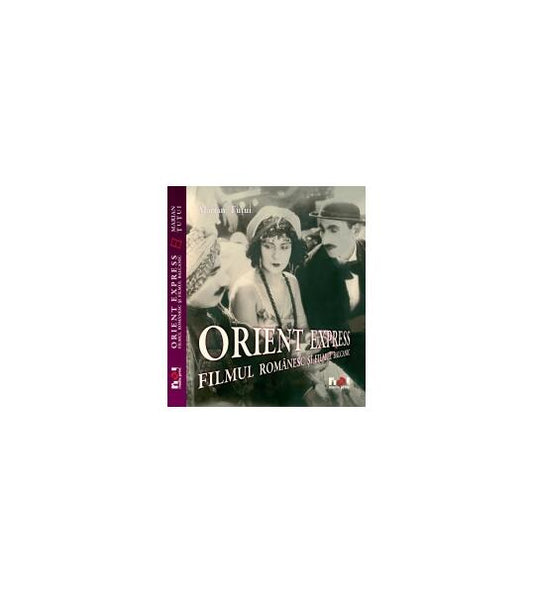 Orient Express. Filmul românesc şi filmul balcanic - Marian Ţuţui - Noi Media Print