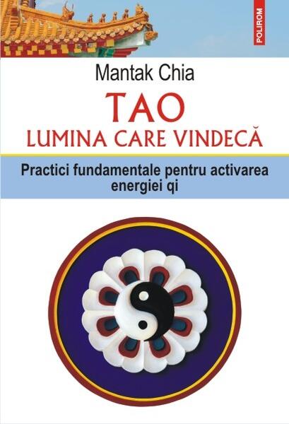 Tao. Lumina care vindeca. Practici fundamentale pentru activarea energiei qi - Paperback brosat - Mantak Chia - Polirom