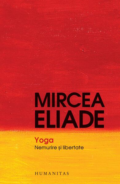 Yoga. Nemurire şi libertate - Mircea Eliade - Humanitas