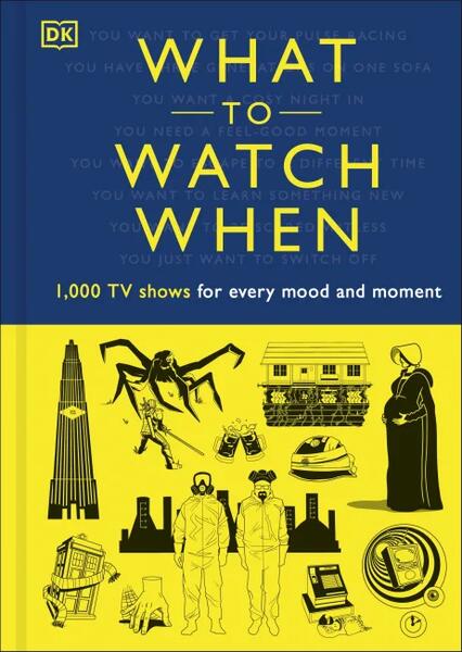 What to Watch When - Hardcover - Andrew Frisicano, Christian Blauvelt, Drew Toal, Eddie Robson, Laura Buller, Laurie Ulster, Maggie Serota, Mark Morris, Matthew Turner, Stacey Grant - DK Publishing (Dorling Kindersley)