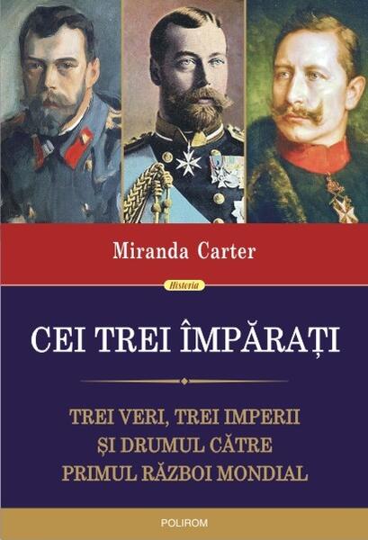 Cei trei împărați. Trei veri, trei imperii și drumul către Primul Război Mondial - Miranda Carter - Polirom