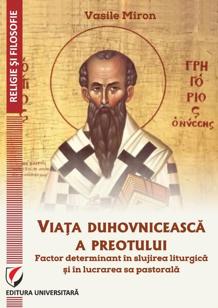 Viața duhovnicească a preotului - factor determinant în slujirea liturgică și în lucrarea sa pastorală - Vasile Miron - Universitară