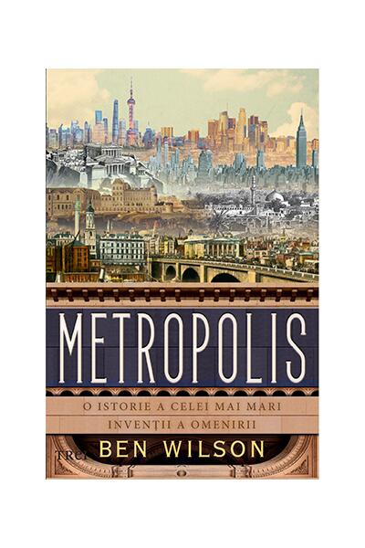 Metropolis. O istorie a celei mai mari invenții a omenirii - Ben Wilson - Trei