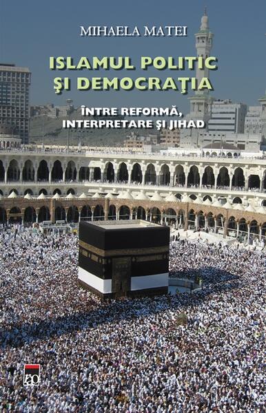 Islamul politic şi democraţia. Între reformă, interpretare şi Jihad - Mihaela Matei - RAO