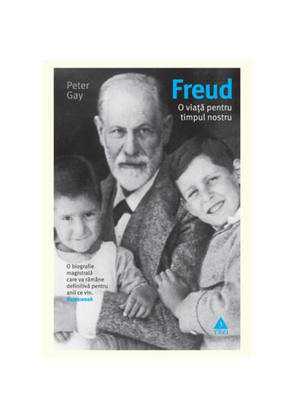 Freud. O viaţă pentru timpul nostru. O biografie magistrală care va rămâne definitivă pentru anii ce vin. - Peter Gay - Trei