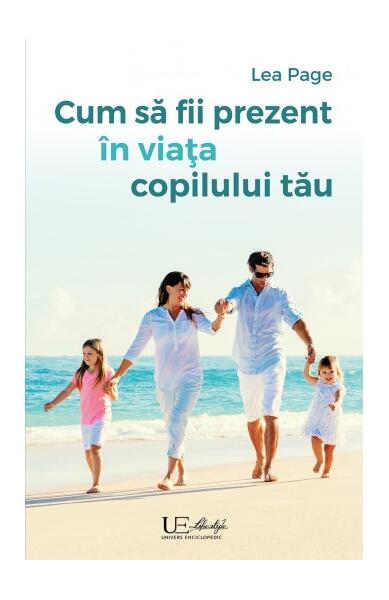 Cum să fii prezent în viața copilului tău - Lea Page - Univers Enciclopedic