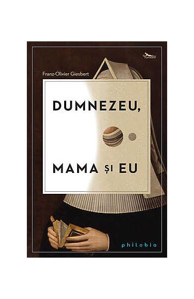 Dumnezeu, mama şi eu - Franz-Olivier Giesbert - Philobia