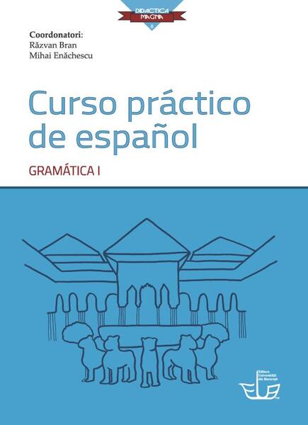 Curso práctico de español. Gramática I - Paperback brosat - Mihai Enăchescu, Răzvan Bran - Editura Universității din București