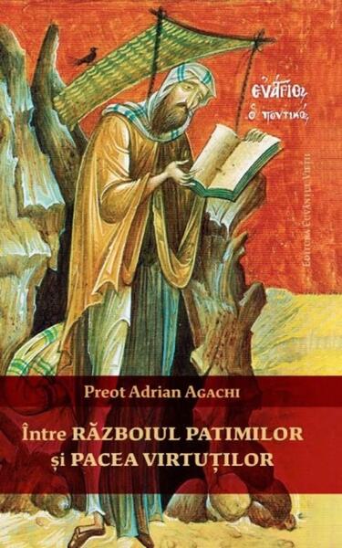 Între războiul patimilor și pacea virtuților - Adrian Agachi - Cuvântul Vieții